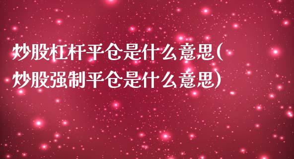 炒股杠杆平仓是什么意思(炒股强制平仓是什么意思)_https://www.gzshoujun.com_恒指期货_第1张