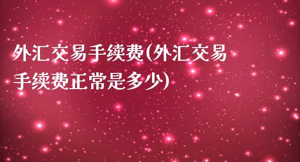 外汇交易手续费(外汇交易手续费正常是多少)_https://www.gzshoujun.com_期货入门_第1张