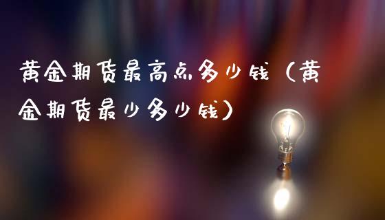 黄金期货最高点多少钱（黄金期货最少多少钱）_https://www.gzshoujun.com_期货行情_第1张