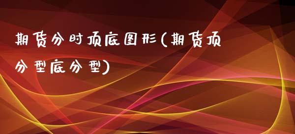 期货分时顶底图形(期货顶分型底分型)_https://www.gzshoujun.com_内盘期货_第1张