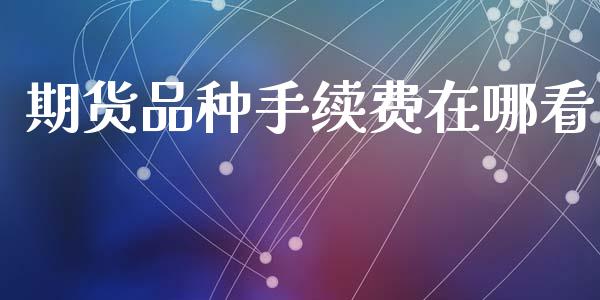 期货品种手续费在哪看_https://www.gzshoujun.com_期货开户_第1张