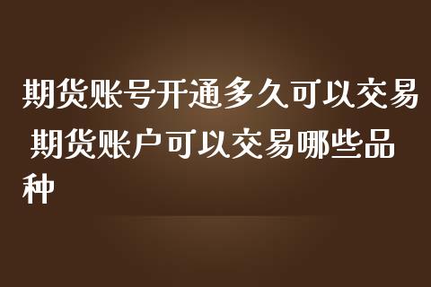 期货账号开通多久可以交易 期货账户可以交易哪些品种_https://www.gzshoujun.com_期货直播_第1张