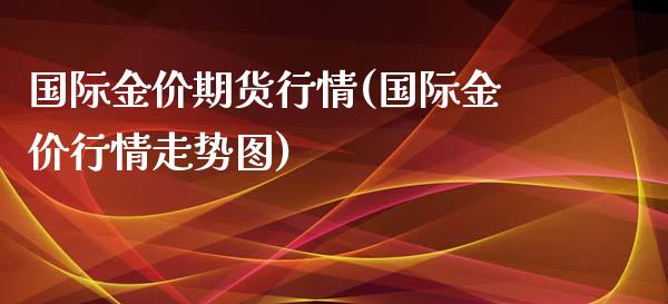 国际金价期货行情(国际金价行情走势图)_https://www.gzshoujun.com_国际期货_第1张