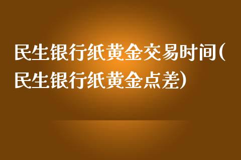 民生银行纸黄金交易时间(民生银行纸黄金点差)_https://www.gzshoujun.com_期货理财_第1张