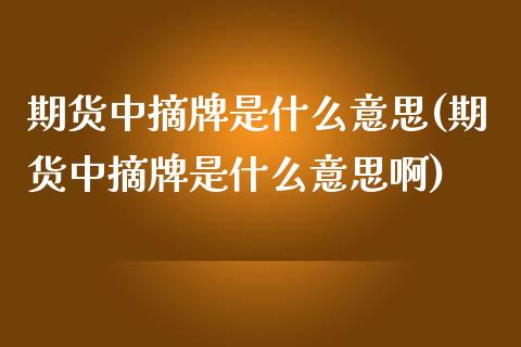 期货中摘牌是什么意思(期货中摘牌是什么意思啊)_https://www.gzshoujun.com_农产品期货_第1张