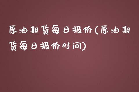 原油期货每日报价(原油期货每日报价时间)_https://www.gzshoujun.com_农产品期货_第1张