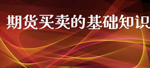 期货买卖的基础知识_https://www.gzshoujun.com_期货直播_第1张