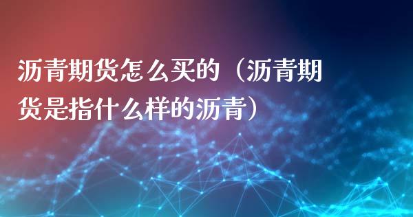 沥青期货怎么买的（沥青期货是指什么样的沥青）_https://www.gzshoujun.com_期货交易所_第1张