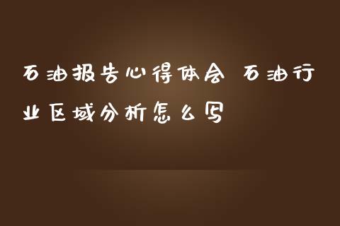石油报告心得体会 石**业区域分析怎么写_https://www.gzshoujun.com_期货交易所_第1张