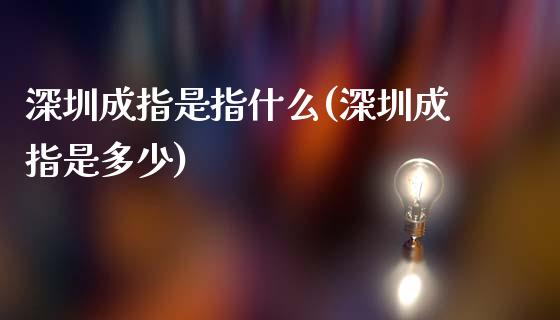 深圳成指是指什么(深圳成指是多少)_https://www.gzshoujun.com_期货知识_第1张