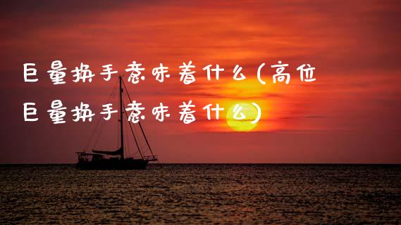 巨量换手意味着什么(高位巨量换手意味着什么)_https://www.gzshoujun.com_恒指期货_第1张