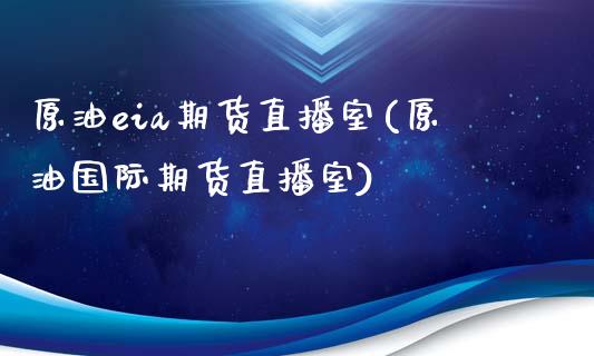 原油eia期货直播室(原油国际期货直播室)_https://www.gzshoujun.com_原油期货_第1张