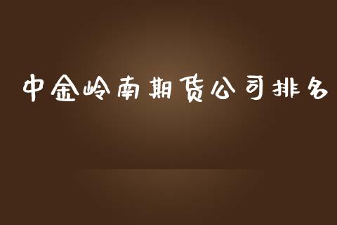 岭南期货排名_https://www.gzshoujun.com_期货品种_第1张
