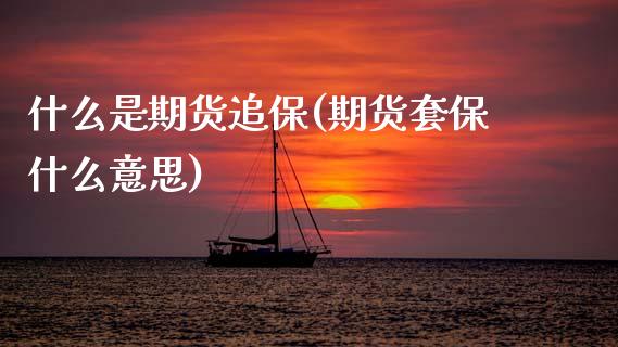 什么是期货追保(期货套保什么意思)_期货品种_第1张_首骏网 什么是期货追保(期货套保什么意思)_https://www.gzshoujun.com_期货品种_第1张