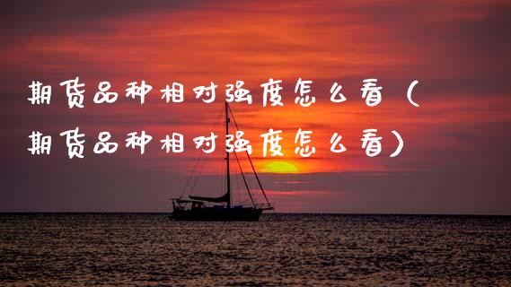 期货品种相对强度怎么看（期货品种相对强度怎么看）_https://www.gzshoujun.com_原油期货_第1张