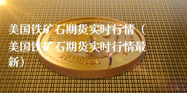 美国铁矿石期货实时行情（美国铁矿石期货实时行情最新）_https://www.gzshoujun.com_期货直播_第1张