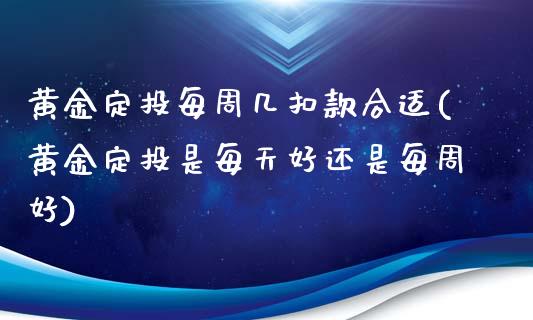 黄金定投每周几扣款合适(黄金定投是每天好还是每周好)_https://www.gzshoujun.com_恒指期货_第1张