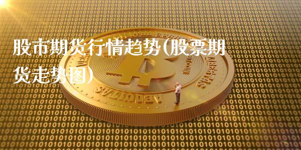 股市期货行情趋势(股票期货走势图)_https://www.gzshoujun.com_期货直播_第1张