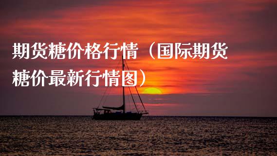 期货糖价格行情（国际期货糖价最新行情图）_https://www.gzshoujun.com_期货直播_第1张
