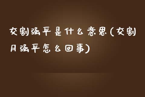 交割强平是什么意思(交割月强平怎么回事)_https://www.gzshoujun.com_期货入门_第1张