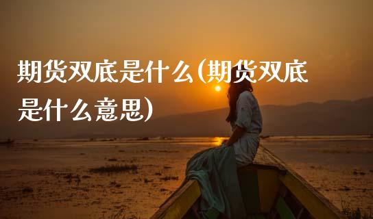 期货双底是什么(期货双底是什么意思)_期货品种_第1张_首骏网 期货双底是什么(期货双底是什么意思)_https://www.gzshoujun.com_期货品种_第1张