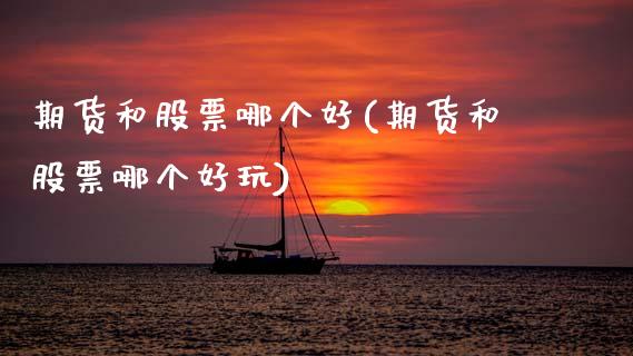 期货和股票哪个好(期货和股票哪个好玩)_https://www.gzshoujun.com_农产品期货_第1张