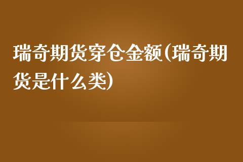 瑞奇期货穿仓金额(瑞奇期货是什么类)_https://www.gzshoujun.com_期货直播_第1张