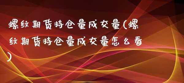 螺纹期货持仓量成交量(螺纹期货持仓量成交量怎么看)_https://www.gzshoujun.com_期货品种_第1张