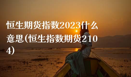 恒生期货指数2023什么意思(恒生指数期货2104)_https://www.gzshoujun.com_期货直播_第1张