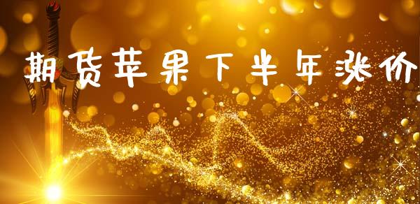 期货苹果下半年涨价_https://www.gzshoujun.com_期货直播_第1张