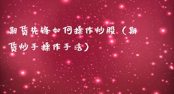 期货先锋如何操作炒股（期货炒手操作手法）_https://www.gzshoujun.com_恒生指数_第1张
