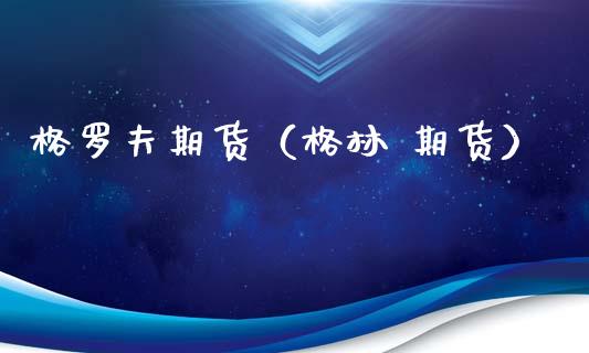 格罗夫期货（格林 期货）_https://www.gzshoujun.com_农产品期货_第1张