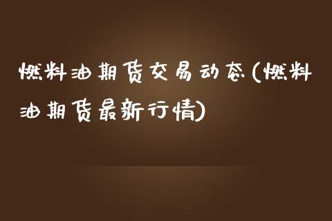 燃料油期货交易动态(燃料油期货最新行情)_https://www.gzshoujun.com_期货行情_第1张