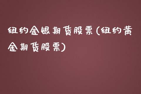 纽约金银期货股票(纽约黄金期货股票)_https://www.gzshoujun.com_期货行情_第1张
