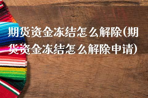 期货资金冻结怎么解除(期货资金冻结怎么解除申请)_https://www.gzshoujun.com_期货品种_第1张