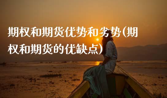 期权和期货优势和劣势(期权和期货的优缺点)_期货直播_第1张_首骏网 期权和期货优势和劣势(期权和期货的优缺点)_https://www.gzshoujun.com_期货直播_第1张