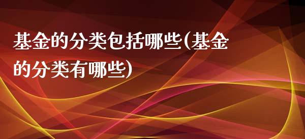 基金的分类包括哪些(基金的分类有哪些)_https://www.gzshoujun.com_期货知识_第1张