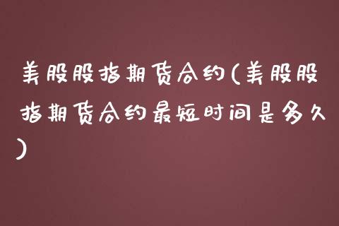 美股股指期货合约(美股股指期货合约最短时间是多久)_https://www.gzshoujun.com_期货交易所_第1张