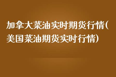 加拿大菜油实时期货行情(美国菜油期货实时行情)_https://www.gzshoujun.com_期货理财_第1张