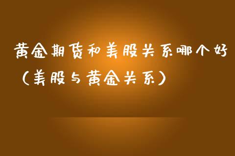 黄金期货和美股关系哪个好（美股与黄金关系）_https://www.gzshoujun.com_期货直播_第1张