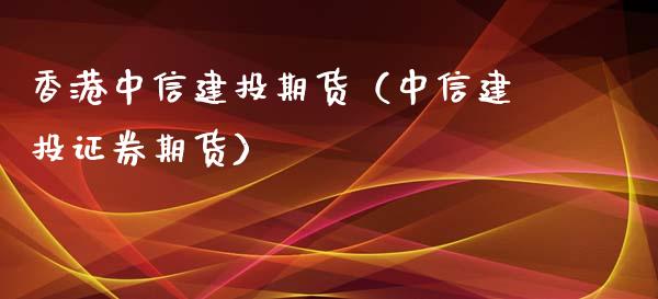 香港中信建投期货（中信建投证券期货）_https://www.gzshoujun.com_期货直播_第1张
