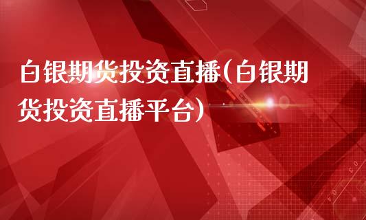 白银期货投资直播(白银期货投资直播平台)_https://www.gzshoujun.com_期货交易所_第1张