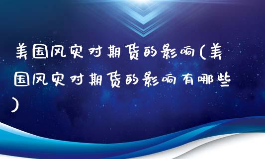 美国风灾对期货的影响(美国风灾对期货的影响有哪些)_https://www.gzshoujun.com_农产品期货_第1张