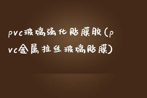 pvc玻璃强化贴膜胶(pvc金属拉丝玻璃贴膜)_https://www.gzshoujun.com_恒指期货_第1张