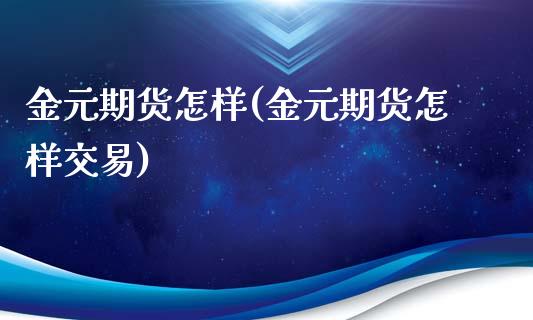 金元期货怎样(金元期货怎样交易)_https://www.gzshoujun.com_期货交易所_第1张
