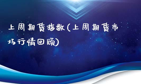 上周期货指数(上周期货市场行情回顾)_https://www.gzshoujun.com_期货品种_第1张