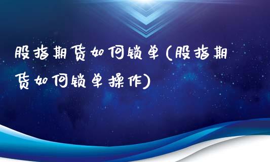股指期货如何锁单(股指期货如何锁单操作)_https://www.gzshoujun.com_期货公司_第1张