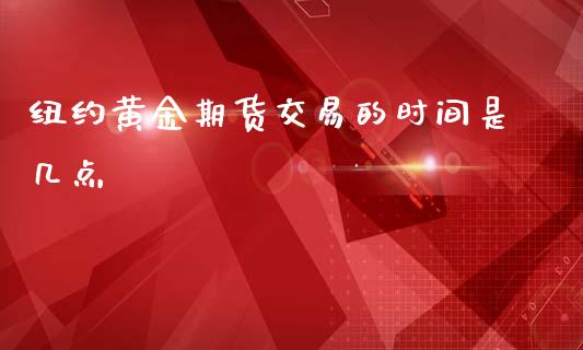 纽约黄金期货交易的时间是几点_https://www.gzshoujun.com_期货交易所_第1张