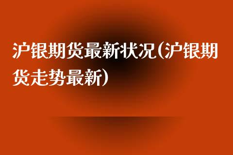 沪银期货最新状况(沪银期货走势最新)_https://www.gzshoujun.com_农产品期货_第1张