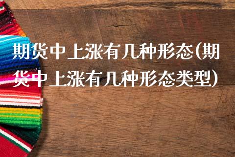 期货中上涨有几种形态(期货中上涨有几种形态类型)_https://www.gzshoujun.com_期货交易所_第1张